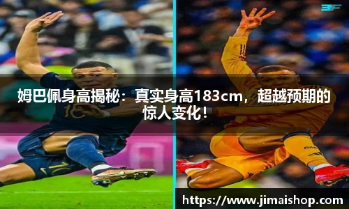 姆巴佩身高揭秘：真实身高183cm，超越预期的惊人变化！
