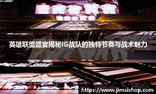 英雄联盟盛宴揭秘IG战队的独特节奏与战术魅力