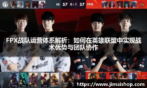 FPX战队运营体系解析：如何在英雄联盟中实现战术优势与团队协作