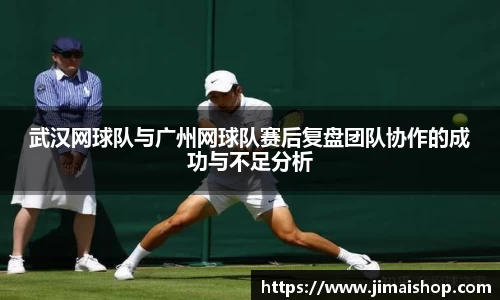 武汉网球队与广州网球队赛后复盘团队协作的成功与不足分析