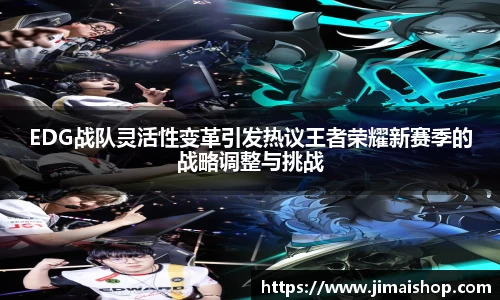 EDG战队灵活性变革引发热议王者荣耀新赛季的战略调整与挑战