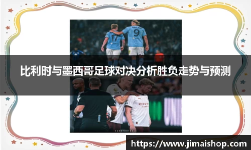 比利时与墨西哥足球对决分析胜负走势与预测