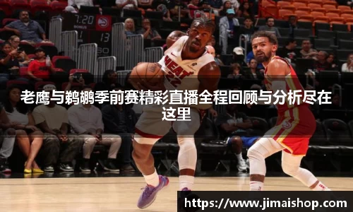老鹰与鹈鹕季前赛精彩直播全程回顾与分析尽在这里