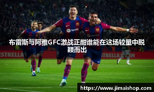 布雷斯与阿雅GFC激战正酣谁能在这场较量中脱颖而出