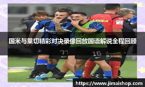 国米与莱切精彩对决录像回放国语解说全程回顾