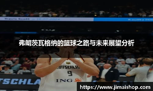 弗朗茨瓦格纳的篮球之路与未来展望分析