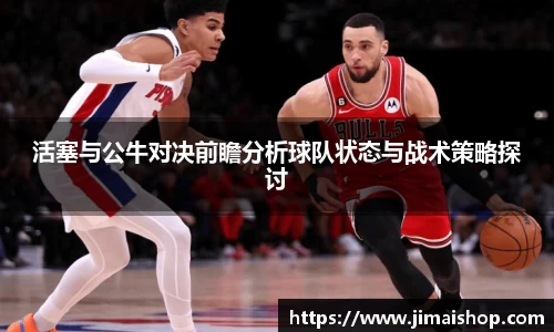 活塞与公牛对决前瞻分析球队状态与战术策略探讨