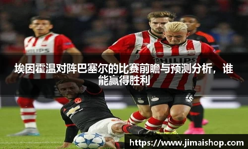 埃因霍温对阵巴塞尔的比赛前瞻与预测分析，谁能赢得胜利