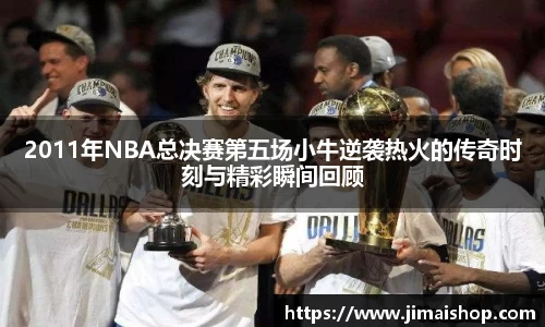 2011年NBA总决赛第五场小牛逆袭热火的传奇时刻与精彩瞬间回顾