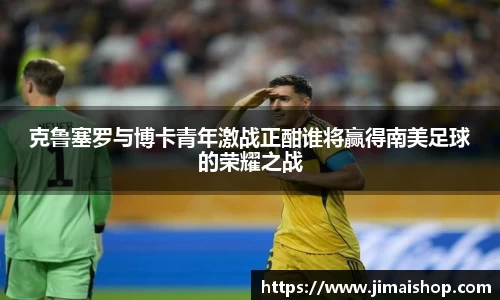 克鲁塞罗与博卡青年激战正酣谁将赢得南美足球的荣耀之战