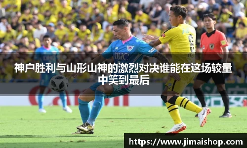 神户胜利与山形山神的激烈对决谁能在这场较量中笑到最后
