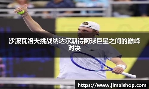 沙波瓦洛夫挑战纳达尔期待网球巨星之间的巅峰对决