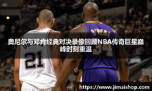 奥尼尔与邓肯经典对决录像回顾NBA传奇巨星巅峰时刻重温