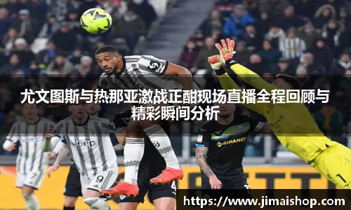 尤文图斯与热那亚激战正酣现场直播全程回顾与精彩瞬间分析