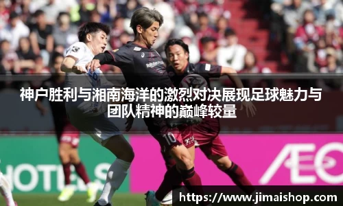 神户胜利与湘南海洋的激烈对决展现足球魅力与团队精神的巅峰较量