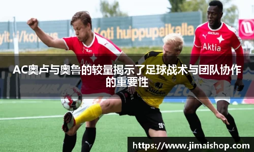 AC奥卢与奥鲁的较量揭示了足球战术与团队协作的重要性