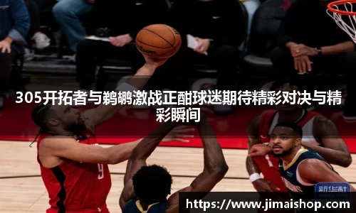 305开拓者与鹈鹕激战正酣球迷期待精彩对决与精彩瞬间