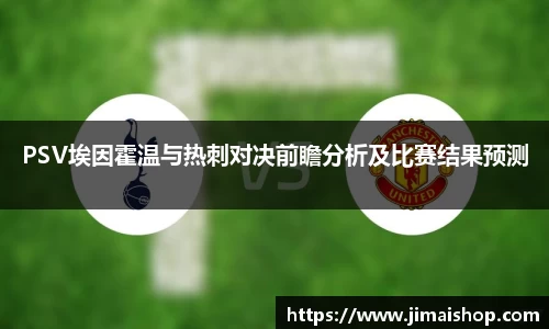 PSV埃因霍温与热刺对决前瞻分析及比赛结果预测