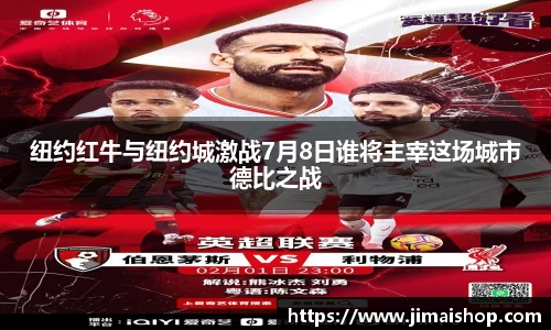 纽约红牛与纽约城激战7月8日谁将主宰这场城市德比之战