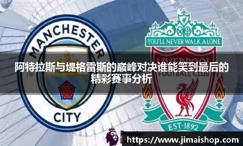 阿特拉斯与堤格雷斯的巅峰对决谁能笑到最后的精彩赛事分析