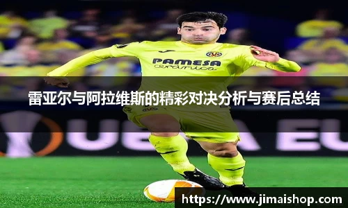 雷亚尔与阿拉维斯的精彩对决分析与赛后总结