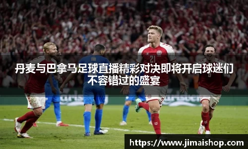 丹麦与巴拿马足球直播精彩对决即将开启球迷们不容错过的盛宴