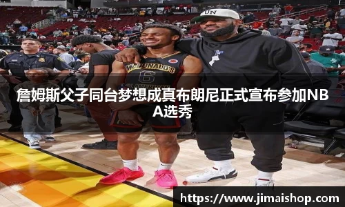 詹姆斯父子同台梦想成真布朗尼正式宣布参加NBA选秀
