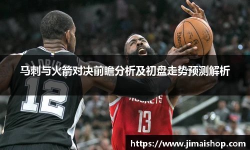 马刺与火箭对决前瞻分析及初盘走势预测解析