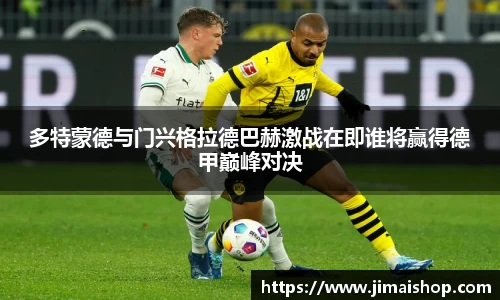 多特蒙德与门兴格拉德巴赫激战在即谁将赢得德甲巅峰对决
