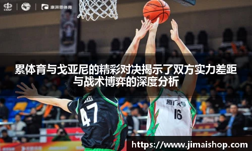 累体育与戈亚尼的精彩对决揭示了双方实力差距与战术博弈的深度分析